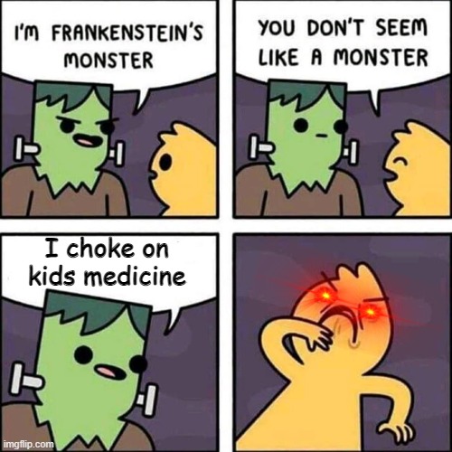 do you? | I choke on kids medicine | image tagged in frankenstein's monster | made w/ Imgflip meme maker