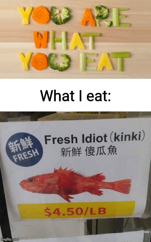  What I eat: | image tagged in you are what you eat,fresh idiot | made w/ Imgflip meme maker
