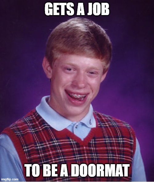 Painful, Obnoxious, Rascal, Not good | GETS A JOB; TO BE A DOORMAT | image tagged in memes,bad luck brian | made w/ Imgflip meme maker