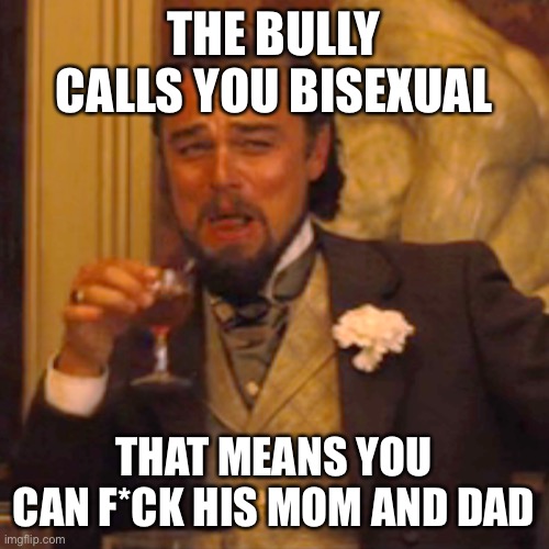 Laughing Leo | THE BULLY CALLS YOU BISEXUAL; THAT MEANS YOU CAN F*CK HIS MOM AND DAD | image tagged in memes,laughing leo | made w/ Imgflip meme maker