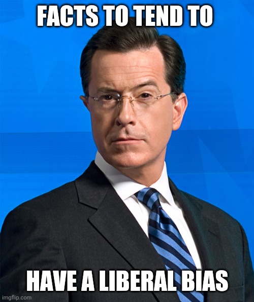Stephen Colbert | FACTS TO TEND TO HAVE A LIBERAL BIAS | image tagged in stephen colbert | made w/ Imgflip meme maker