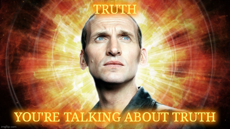 Dr Who  Chris Eccleston | TRUTH YOU'RE TALKING ABOUT TRUTH | image tagged in dr who chris eccleston | made w/ Imgflip meme maker