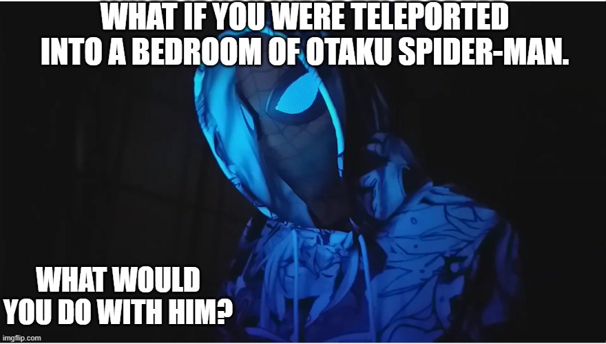 Otaku Spider-Man | WHAT IF YOU WERE TELEPORTED INTO A BEDROOM OF OTAKU SPIDER-MAN. WHAT WOULD YOU DO WITH HIM? | image tagged in spiderman | made w/ Imgflip meme maker