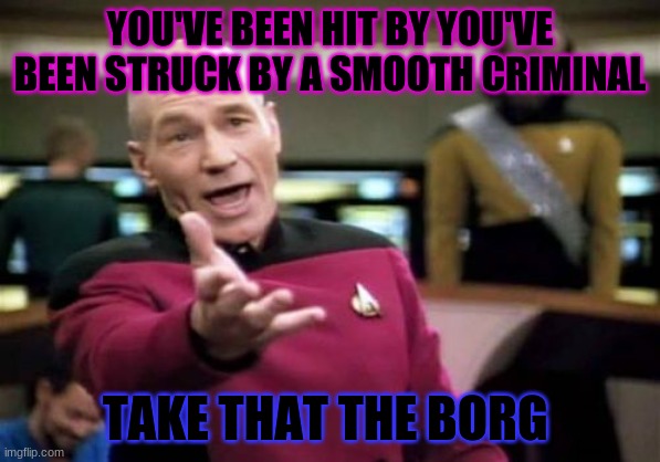 Picard Wtf Meme | YOU'VE BEEN HIT BY YOU'VE BEEN STRUCK BY A SMOOTH CRIMINAL; TAKE THAT THE BORG | image tagged in memes,picard wtf | made w/ Imgflip meme maker