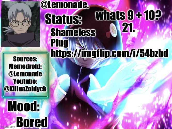 https://imgflip.com/i/54bzbd | whats 9 + 10?
21. Shameless Plug 
https://imgflip.com/i/54bzbd; Bored | image tagged in lemonades kabuto yakushi temp | made w/ Imgflip meme maker