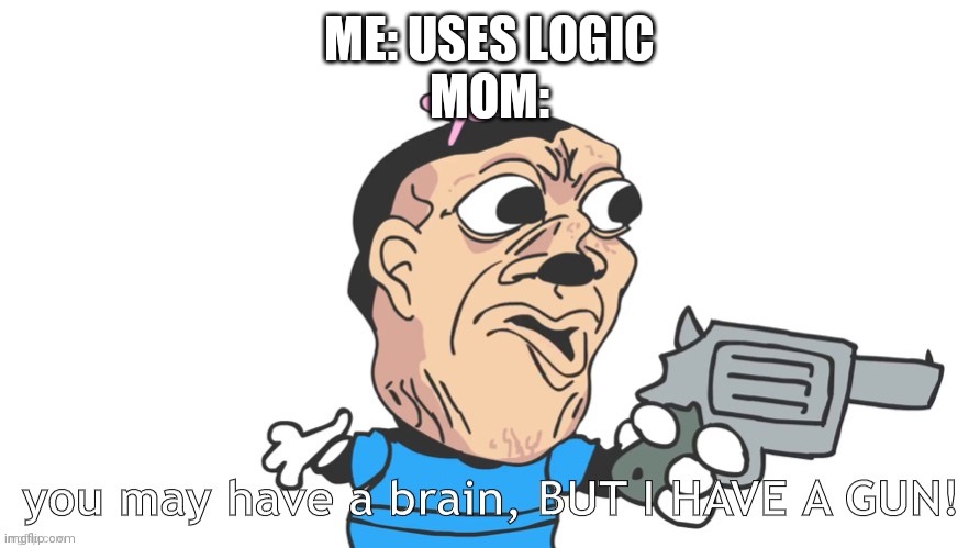 Gun | ME: USES LOGIC
MOM: | image tagged in logic | made w/ Imgflip meme maker