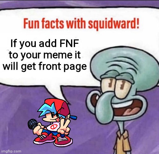 Yey | If you add FNF to your meme it will get front page | image tagged in fun facts with squidward,friday night funkin | made w/ Imgflip meme maker