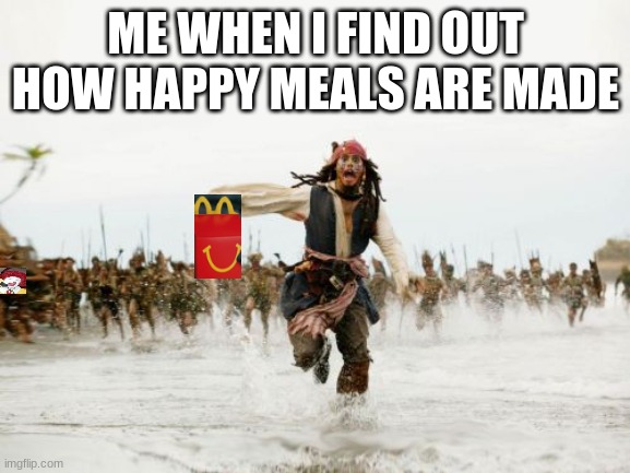 the truth | ME WHEN I FIND OUT HOW HAPPY MEALS ARE MADE | image tagged in memes,jack sparrow being chased | made w/ Imgflip meme maker