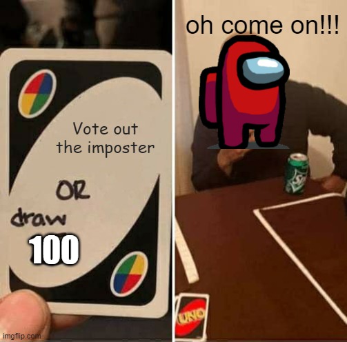 UNO Draw 25 Cards | oh come on!!! Vote out the imposter; 100 | image tagged in uno draw 25 cards | made w/ Imgflip meme maker