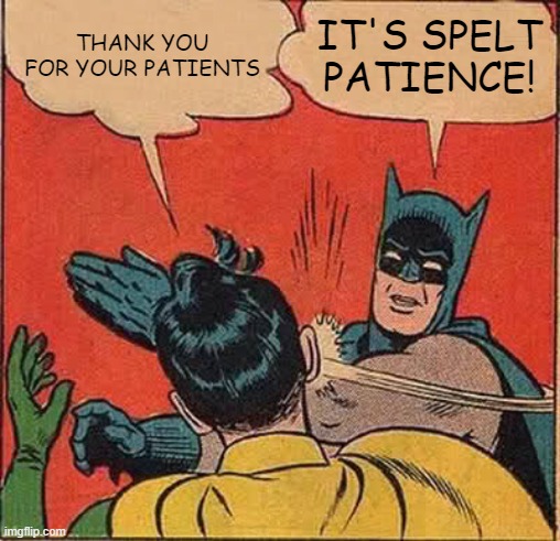Wrong spelling mate | THANK YOU FOR YOUR PATIENTS; IT'S SPELT PATIENCE! | image tagged in memes,batman slapping robin,dumb,haha,spelling error | made w/ Imgflip meme maker