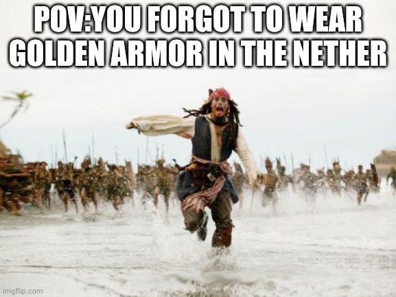 ..... | POV:YOU FORGOT TO WEAR GOLDEN ARMOR IN THE NETHER | image tagged in memes,jack sparrow being chased | made w/ Imgflip meme maker