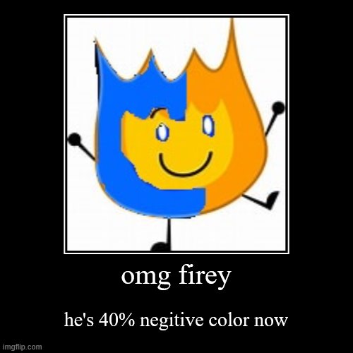 firey is 40% negitive color | image tagged in funny,demotivationals,firey | made w/ Imgflip demotivational maker