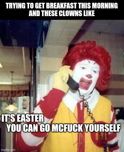 Make your own damn breakfast | TRYING TO GET BREAKFAST THIS MORNING
AND THESE CLOWNS LIKE; IT'S EASTER
   YOU CAN GO MCFUCK YOURSELF | image tagged in ronald mcdonald temp,easter,breakfast,fast food,mcdonalds,second breakfast | made w/ Imgflip meme maker