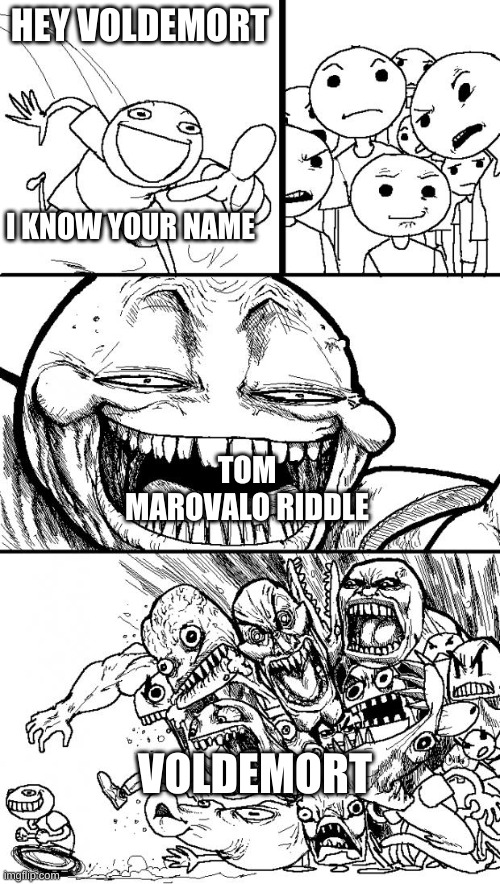 voldemort | HEY VOLDEMORT; I KNOW YOUR NAME; TOM MAROVALO RIDDLE; VOLDEMORT | image tagged in memes,hey internet | made w/ Imgflip meme maker