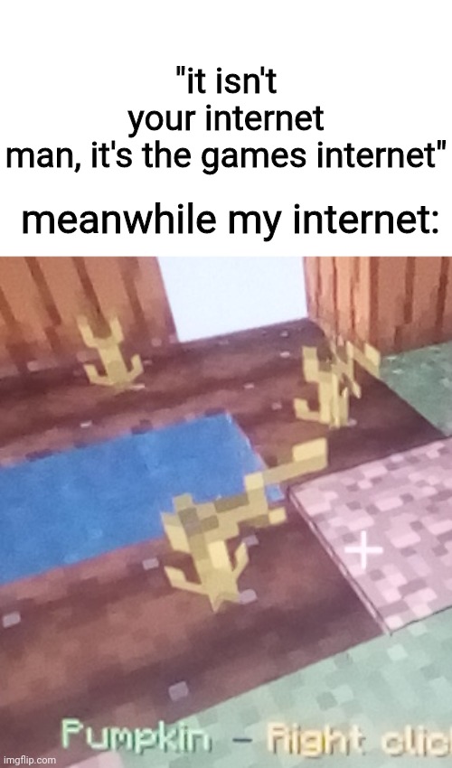 yeah, totally. | "it isn't your internet man, it's the games internet"; meanwhile my internet: | image tagged in lag,minecraft,gaming | made w/ Imgflip meme maker