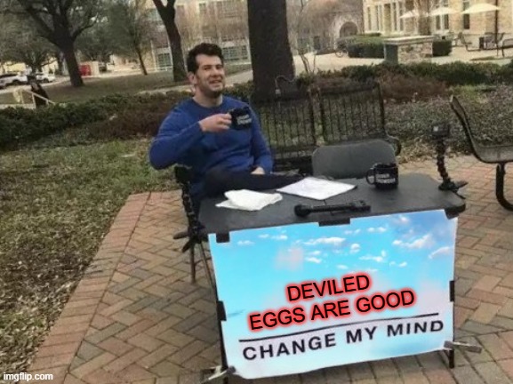 Will there be deviled eggs in Heaven? | DEVILED EGGS ARE GOOD | image tagged in memes,change my mind,funny,funny memes | made w/ Imgflip meme maker
