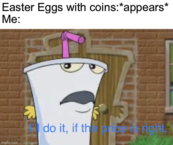 You have a good childhood if you remember this | Easter Eggs with coins:*appears*
Me: | image tagged in i ll do it if the price is right,athf,aqua teen hunger force,easter,memes | made w/ Imgflip meme maker