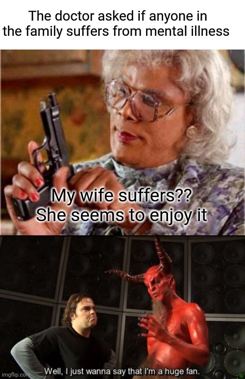 Mental Happiness | The doctor asked if anyone in the family suffers from mental illness; My wife suffers?? She seems to enjoy it | image tagged in madea,satan huge fan,mental illness,funny memes | made w/ Imgflip meme maker