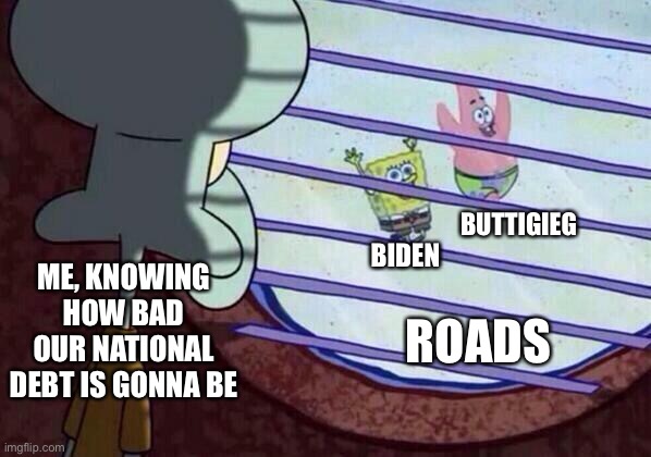 Squidward window | BUTTIGIEG; BIDEN; ME, KNOWING HOW BAD OUR NATIONAL DEBT IS GONNA BE; ROADS | image tagged in squidward window | made w/ Imgflip meme maker