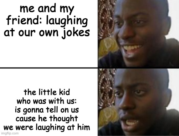 this happened yesterday while i was at a friends house | me and my friend: laughing at our own jokes; the little kid who was with us: is gonna tell on us cause he thought we were laughing at him | made w/ Imgflip meme maker