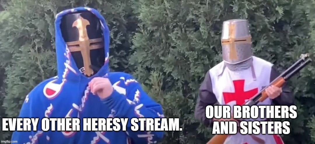 WE DETECT H E R E S Y | EVERY OTHER HERESY STREAM. OUR BROTHERS AND SISTERS | image tagged in crusader fight,crusader | made w/ Imgflip meme maker