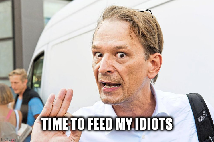 Bodo Schiffmann | TIME TO FEED MY IDIOTS | image tagged in covid-19,covidioten,covid | made w/ Imgflip meme maker