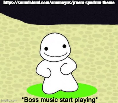 a d v e r t i s i n g m u s i c g o b r r r r r | https://soundcloud.com/amonogus/jreem-spedrun-theme | image tagged in boss music start playing | made w/ Imgflip meme maker