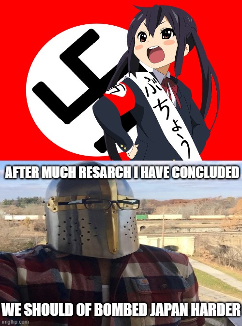 should of killed ALL the heresy instead of half of it | AFTER MUCH RESARCH I HAVE CONCLUDED; WE SHOULD OF BOMBED JAPAN HARDER | image tagged in crusader,ww2,bomb | made w/ Imgflip meme maker