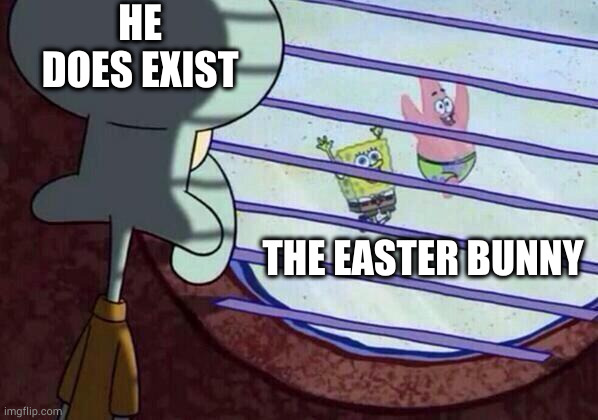 Squidward window | HE DOES EXIST; THE EASTER BUNNY | image tagged in squidward window | made w/ Imgflip meme maker