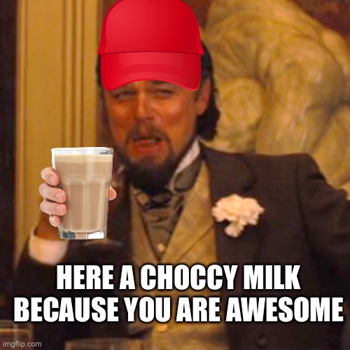 Laughing Leo Meme | HERE A CHOCCY MILK BECAUSE YOU ARE AWESOME | image tagged in memes,laughing leo | made w/ Imgflip meme maker