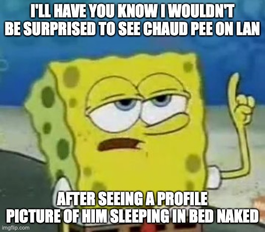 Lan Sleeping Naked | I'LL HAVE YOU KNOW I WOULDN'T BE SURPRISED TO SEE CHAUD PEE ON LAN; AFTER SEEING A PROFILE PICTURE OF HIM SLEEPING IN BED NAKED | image tagged in memes,i'll have you know spongebob,lan hikari,eugene chaud,megaman,megaman battle network | made w/ Imgflip meme maker