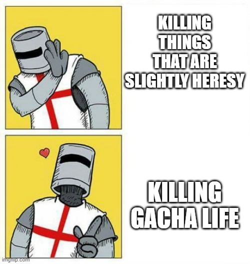 should gacha life be our next crusade? | KILLING THINGS THAT ARE SLIGHTLY HERESY; KILLING GACHA LIFE | image tagged in crusader's choice,gacha life,heresy | made w/ Imgflip meme maker