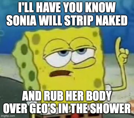 Geo and Sonia in the Shower | I'LL HAVE YOU KNOW SONIA WILL STRIP NAKED; AND RUB HER BODY OVER GEO'S IN THE SHOWER | image tagged in memes,i'll have you know spongebob,megaman,megaman star force,geo stelar,sonia strumm | made w/ Imgflip meme maker