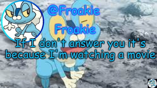 k bye | If I don't answer you it's because I'm watching a movie | image tagged in froakie template,msmg,memes | made w/ Imgflip meme maker