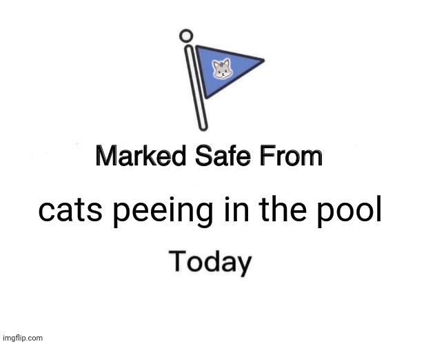 Marked Safe From | 🐺; cats peeing in the pool | image tagged in memes,marked safe from,random,cats | made w/ Imgflip meme maker