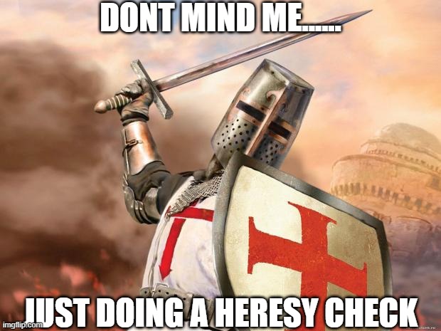 dont mind me gacha people | DONT MIND ME...... JUST DOING A HERESY CHECK | image tagged in crusader,heresy,check | made w/ Imgflip meme maker