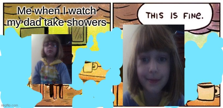 This Is Fine | Me when I watch my dad take showers | image tagged in memes,this is fine | made w/ Imgflip meme maker