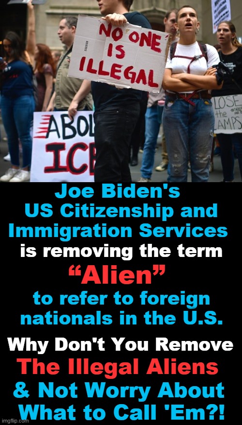 Reasonable Americans Believe in LAW & ORDER & Not CENSORSHIP |  Joe Biden's; US Citizenship and
Immigration Services; is removing the term; “Alien”; to refer to foreign nationals in the U.S. Why Don't You Remove; The Illegal Aliens; & Not Worry About 
What to Call 'Em?! | image tagged in politics,democratic socialism,joe biden,illegals,law and order,censorship | made w/ Imgflip meme maker