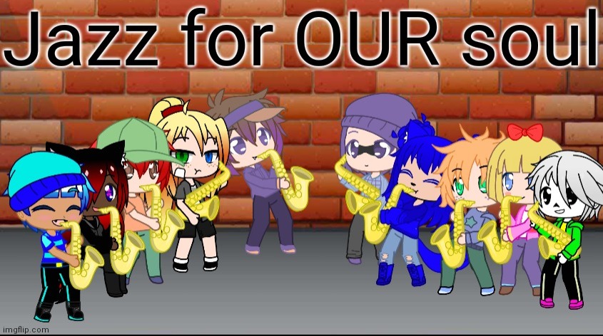 Jazz for OUR soul | image tagged in jazz for our soul | made w/ Imgflip meme maker