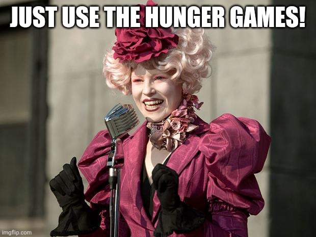 hunger games | JUST USE THE HUNGER GAMES! | image tagged in hunger games | made w/ Imgflip meme maker