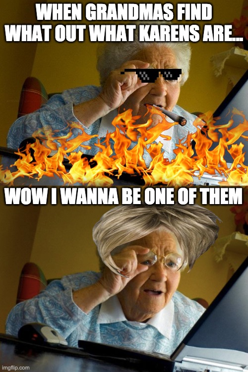 When ya grandma finds out what a Karen is... | WHEN GRANDMAS FIND WHAT OUT WHAT KARENS ARE... WOW I WANNA BE ONE OF THEM | image tagged in memes,grandma finds the internet | made w/ Imgflip meme maker