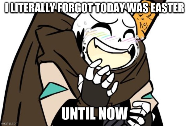 true story | I LITERALLY FORGOT TODAY WAS EASTER; UNTIL NOW | image tagged in laughing ink sans | made w/ Imgflip meme maker