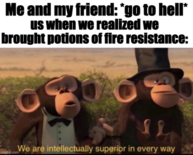 ebic gamer moment | Me and my friend: *go to hell*; us when we realized we brought potions of fire resistance: | image tagged in we are intellectually superior in every way | made w/ Imgflip meme maker