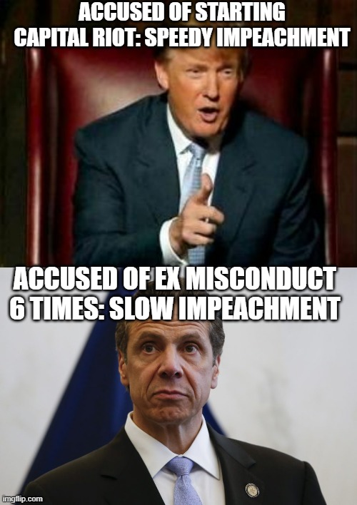 Its been two months now and I still don't see a trial for Cuomo | ACCUSED OF STARTING CAPITAL RIOT: SPEEDY IMPEACHMENT; ACCUSED OF EX MISCONDUCT 6 TIMES: SLOW IMPEACHMENT | image tagged in donald trump,andrew cuomo,impeachment | made w/ Imgflip meme maker