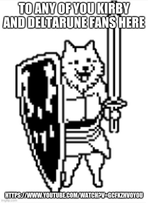 lesser dog | TO ANY OF YOU KIRBY AND DELTARUNE FANS HERE; HTTPS://WWW.YOUTUBE.COM/WATCH?V=GCFKZHVOY0U | image tagged in lesser dog | made w/ Imgflip meme maker