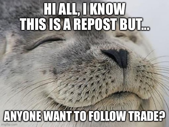 Follow trading post | HI ALL, I KNOW THIS IS A REPOST BUT... ANYONE WANT TO FOLLOW TRADE? | image tagged in satisfied seal,repost,fun,followers | made w/ Imgflip meme maker
