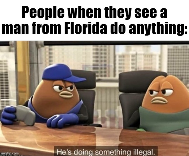 Seriously though | People when they see a man from Florida do anything: | image tagged in florida man | made w/ Imgflip meme maker