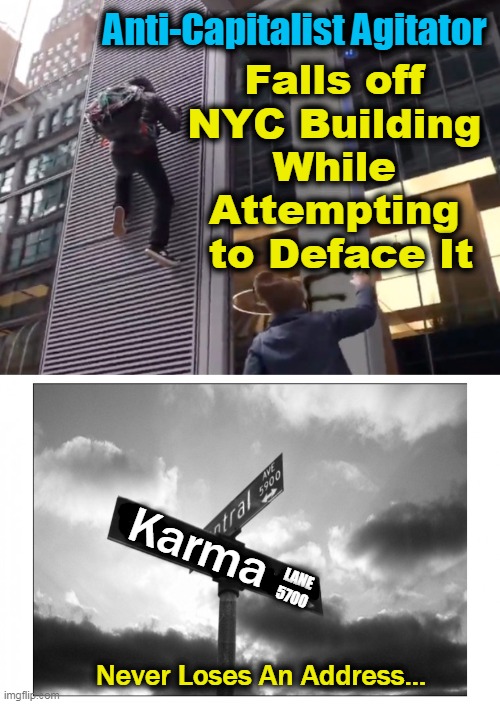Sometimes Bad Things Happen to Bad People | Anti-Capitalist Agitator; Falls off 
NYC Building 

While 
Attempting 
to Deface It; Karma; LANE
5700; Never Loses An Address... | image tagged in political meme,democratic socialism,communism and capitalism,bad behavior,karma's a bitch | made w/ Imgflip meme maker