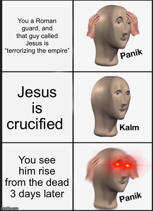 Jesus has risen | You a Roman guard, and that guy called Jesus is “terrorizing the empire”; Jesus is crucified; You see him rise from the dead 3 days later | image tagged in memes,panik kalm panik | made w/ Imgflip meme maker