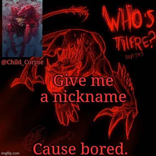 Child_Corpse's 939 template | Give me a nickname; Cause bored. | image tagged in child_corpse's 939 template | made w/ Imgflip meme maker